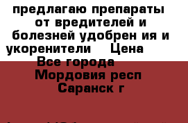 предлагаю препараты  от вредителей и болезней,удобрен6ия и укоренители. › Цена ­ 300 - Все города  »    . Мордовия респ.,Саранск г.